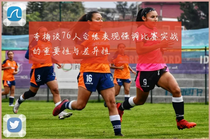 夸梅谈76人合练表现强调比赛实战的重要性与差异性