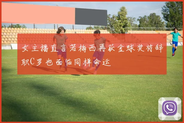 女主播直言若梅西再获金球奖将辞职C罗也面临同样命运
